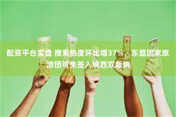 配资平台实盘 搜索热度环比增37%，东盟国家旅游团可免签入境西双版纳