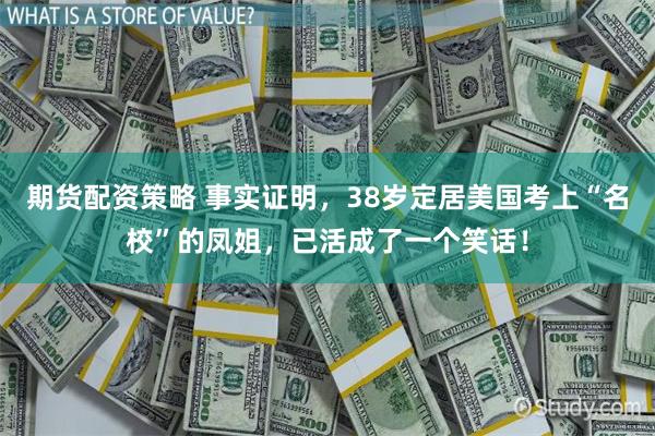 期货配资策略 事实证明，38岁定居美国考上“名校”的凤姐，已活成了一个笑话！