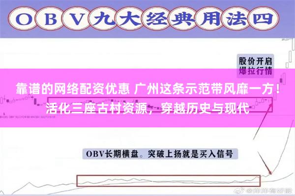 靠谱的网络配资优惠 广州这条示范带风靡一方！活化三座古村资源，穿越历史与现代