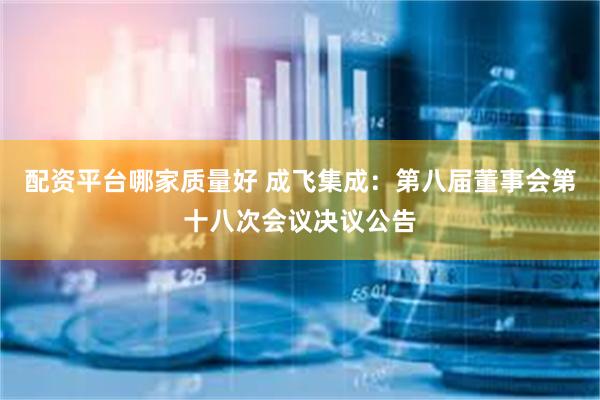 配资平台哪家质量好 成飞集成：第八届董事会第十八次会议决议公告