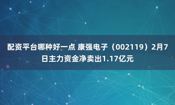 配资平台哪种好一点 康强电子（002119）2月7日主力资金净卖出1.17亿元