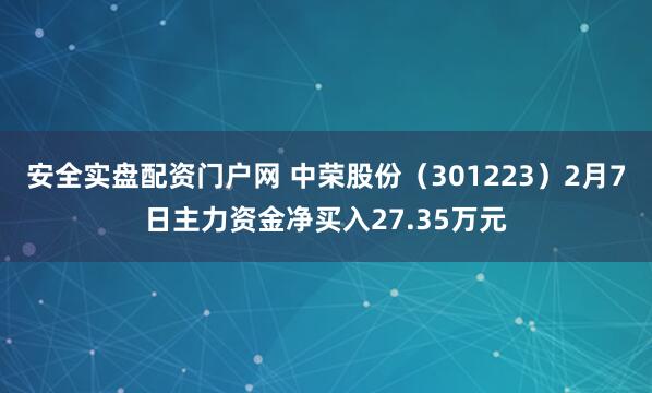 安全实盘配资门户网 中荣股份（301223）2月7日主力资金净买入27.35万元