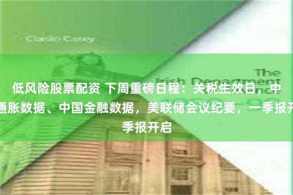 低风险股票配资 下周重磅日程：关税生效日，中美通胀数据、中国金融数据，美联储会议纪要，一季报开启