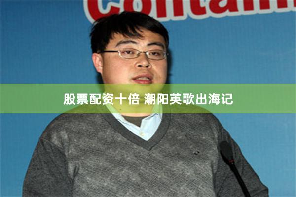 股票配资十倍 潮阳英歌出海记