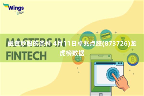 融资炒股的条件 4月11日卓兆点胶(873726)龙虎榜数据