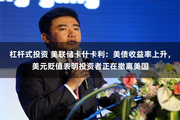 杠杆式投资 美联储卡什卡利：美债收益率上升，美元贬值表明投资者正在撤离美国