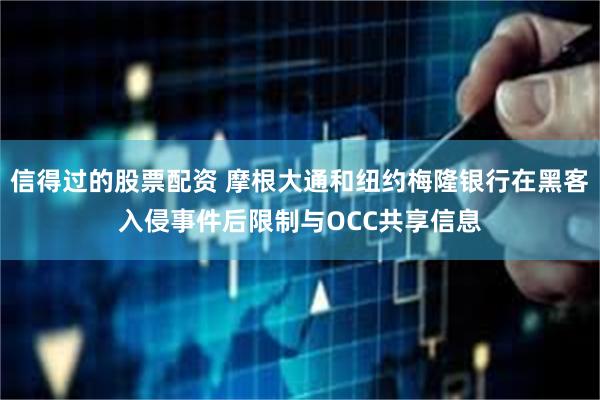 信得过的股票配资 摩根大通和纽约梅隆银行在黑客入侵事件后限制与OCC共享信息