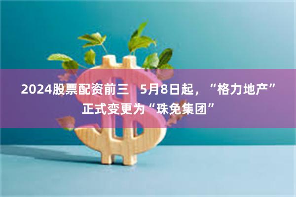 2024股票配资前三   5月8日起，“格力地产”正式变更为“珠免集团”
