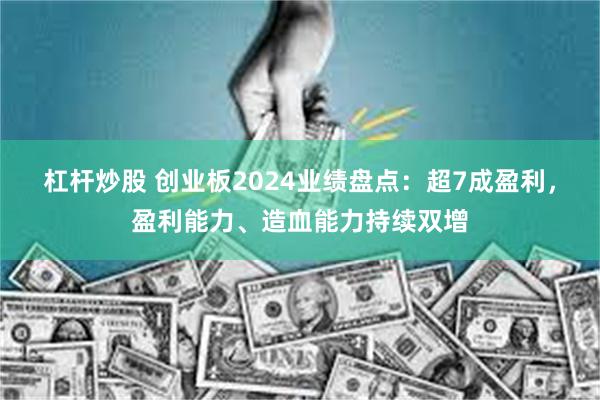 杠杆炒股 创业板2024业绩盘点：超7成盈利，盈利能力、造血能力持续双增