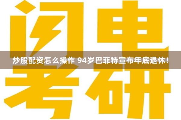 炒股配资怎么操作 94岁巴菲特宣布年底退休！