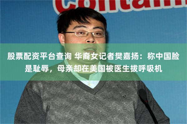 股票配资平台查询 华裔女记者樊嘉扬：称中国脸是耻辱，母亲却在美国被医生拔呼吸机