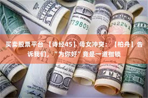 买卖股票平台 【诗经45】母女冲突：【柏舟】告诉我们，“为你好”竟是一道枷锁