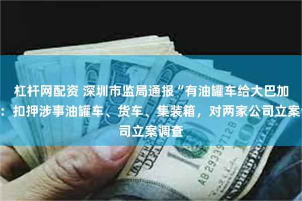 杠杆网配资 深圳市监局通报“有油罐车给大巴加油”：扣押涉事油罐车、货车、集装箱，对两家公司立案调查