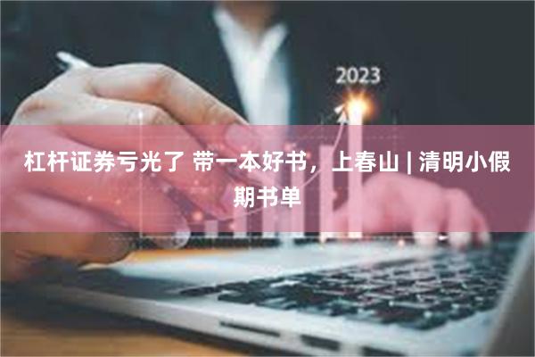 杠杆证券亏光了 带一本好书，上春山 | 清明小假期书单