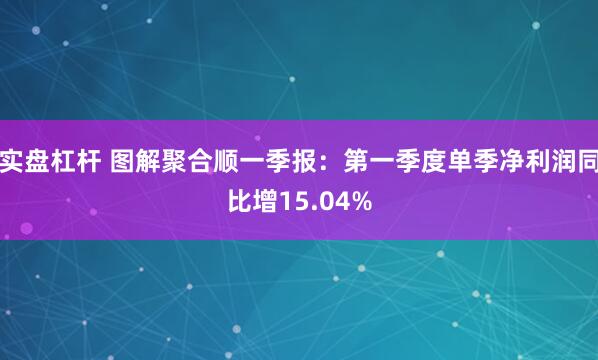 实盘杠杆 图解聚合顺一季报：第一季度单季净利润同比增15.04%