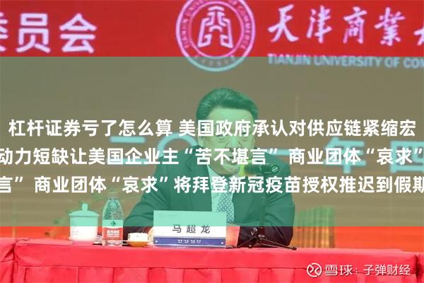 杠杆证券亏了怎么算 美国政府承认对供应链紧缩宏观调控“无能为力” 劳动力短缺让美国企业主“苦不堪言” 商业团体“哀求”将拜登新冠疫苗授权推迟到假期之后