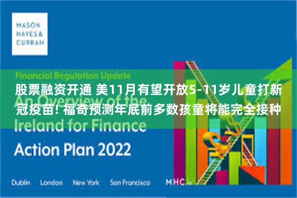 股票融资开通 美11月有望开放5-11岁儿童打新冠疫苗! 福奇预测年底前多数孩童将能完全接种