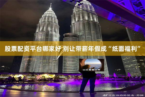 股票配资平台哪家好 别让带薪年假成“纸面福利”