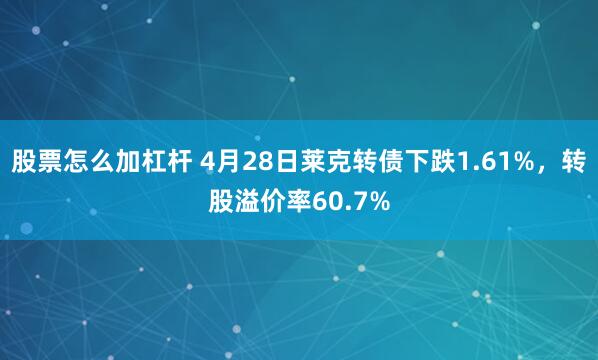 股票怎么加杠杆 4月28日莱克转债下跌1.61%，转股溢价率60.7%