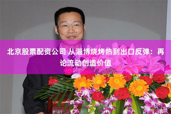 北京股票配资公司 从淄博烧烤热到出口反弹：再论流动创造价值