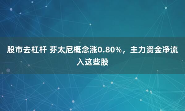 股市去杠杆 芬太尼概念涨0.80%，主力资金净流入这些股
