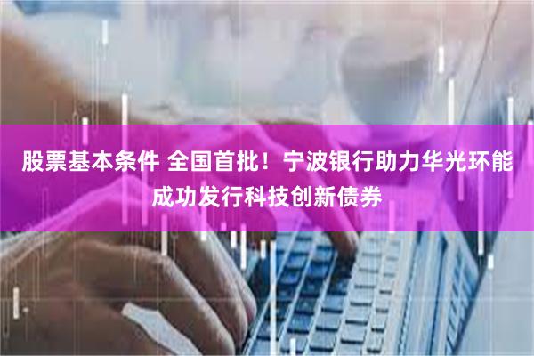 股票基本条件 全国首批！宁波银行助力华光环能成功发行科技创新债券