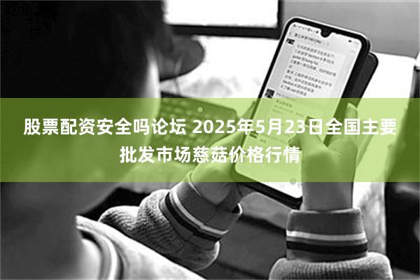 股票配资安全吗论坛 2025年5月23日全国主要批发市场慈菇价格行情