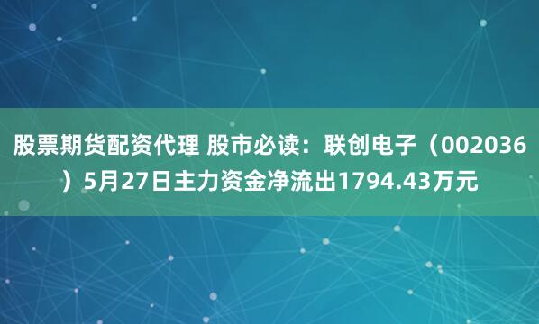 股票期货配资代理 股市必读：联创电子（002036）5月27日主力资金净流出1794.43万元