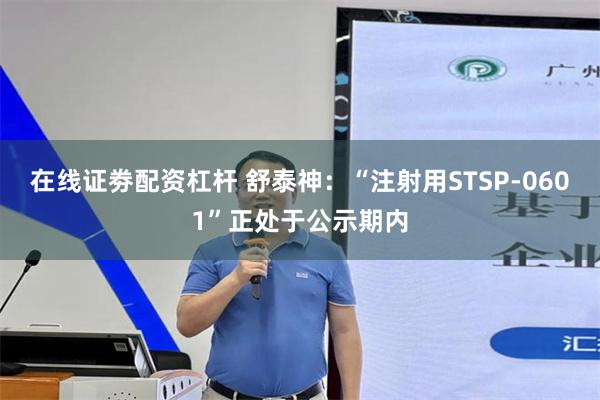 在线证劵配资杠杆 舒泰神：“注射用STSP-0601”正处于公示期内