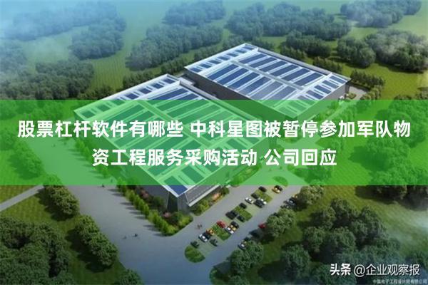 股票杠杆软件有哪些 中科星图被暂停参加军队物资工程服务采购活动 公司回应