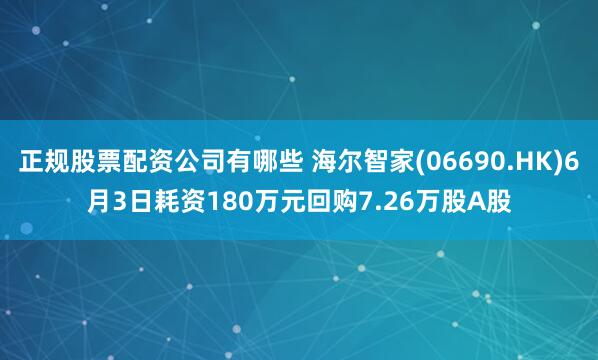 正规股票配资公司有哪些 海尔智家(06690.HK)6月3日耗资180万元回购7.26万股A股