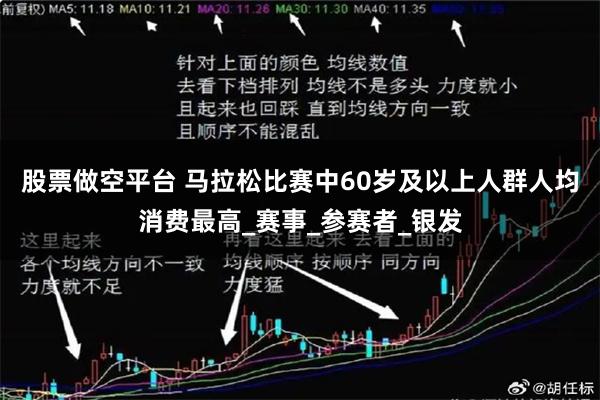 股票做空平台 马拉松比赛中60岁及以上人群人均消费最高_赛事_参赛者_银发