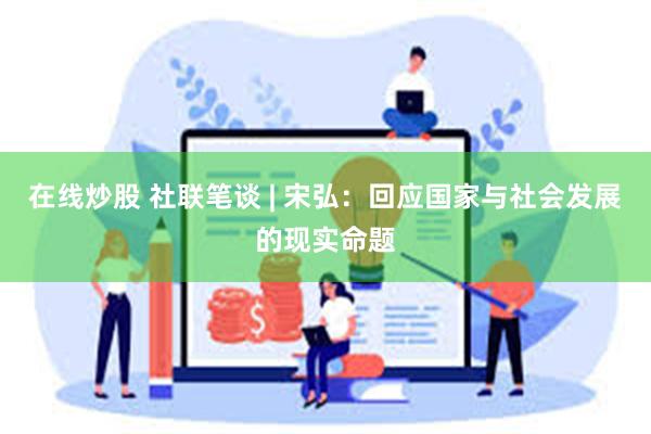 在线炒股 社联笔谈 | 宋弘：回应国家与社会发展的现实命题