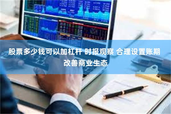 股票多少钱可以加杠杆 时报观察 合理设置账期 改善商业生态