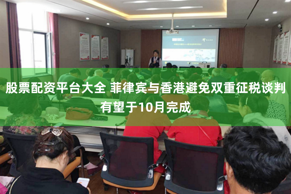 股票配资平台大全 菲律宾与香港避免双重征税谈判有望于10月完成