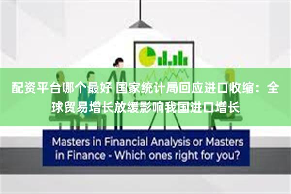 配资平台哪个最好 国家统计局回应进口收缩：全球贸易增长放缓影响我国进口增长