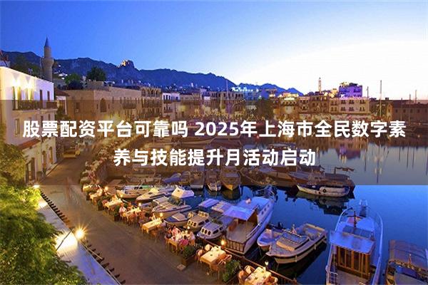 股票配资平台可靠吗 2025年上海市全民数字素养与技能提升月活动启动
