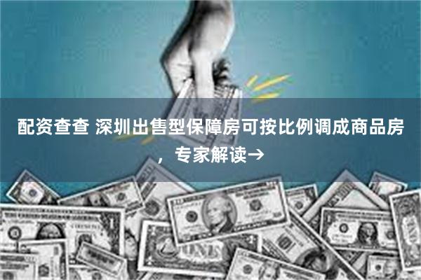 配资查查 深圳出售型保障房可按比例调成商品房，专家解读→