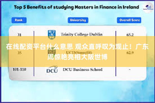 在线配资平台什么意思 观众直呼叹为观止！广东周惊艳亮相大阪世博